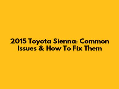 2015 Toyota Sienna: Common Issues & How To Fix Them