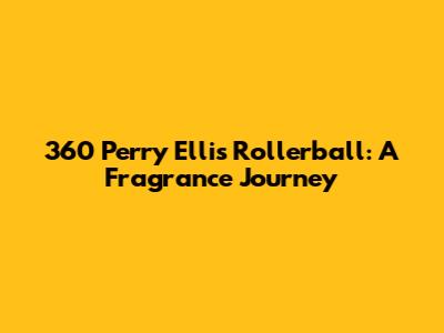 360 Perry Ellis Rollerball: A Fragrance Journey