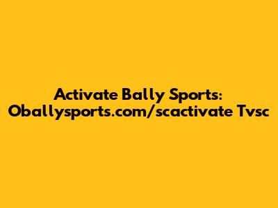 Activate Bally Sports: Oballysports.com/scactivate Tvsc