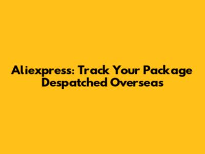 Aliexpress: Track Your Package Despatched Overseas