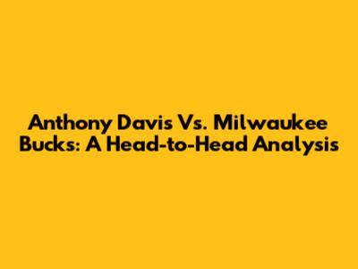Anthony Davis Vs. Milwaukee Bucks: A Head-to-Head Analysis