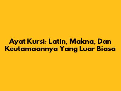 Ayat Kursi: Latin, Makna, Dan Keutamaannya Yang Luar Biasa