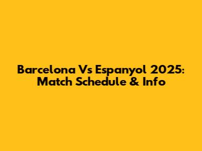 Barcelona Vs Espanyol 2025: Match Schedule & Info