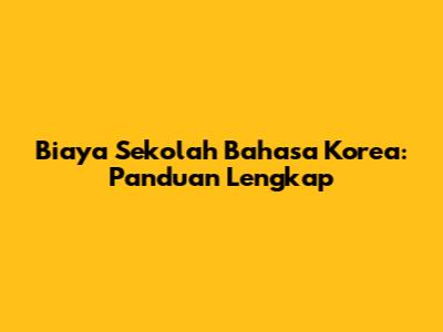 Biaya Sekolah Bahasa Korea: Panduan Lengkap