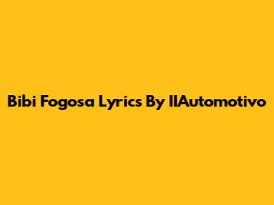 Bibi Fogosa Lyrics By IIAutomotivo