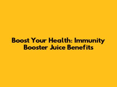 Boost Your Health: Immunity Booster Juice Benefits
