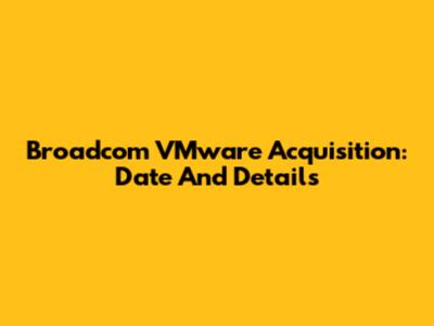 Broadcom VMware Acquisition: Date And Details