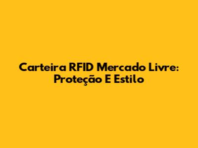 Carteira RFID Mercado Livre: Proteção E Estilo