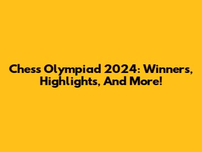 Chess Olympiad 2024: Winners, Highlights, And More!