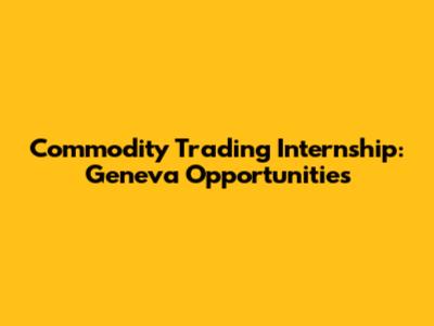 Commodity Trading Internship: Geneva Opportunities
