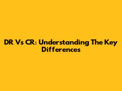 DR Vs CR: Understanding The Key Differences