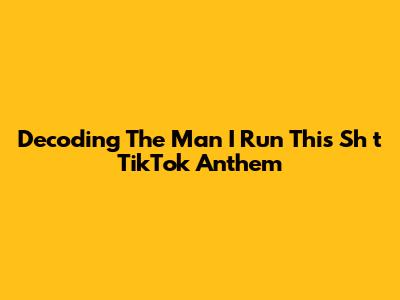 Decoding The 'Man I Run This Sh*t' TikTok Anthem