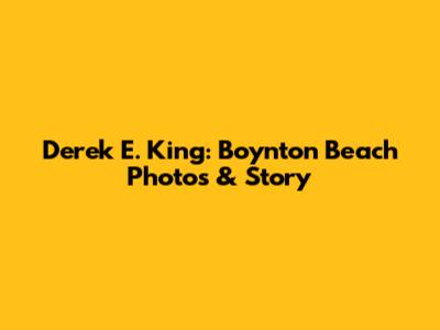 Derek E. King: Boynton Beach Photos & Story