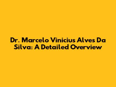 Dr. Marcelo Vinicius Alves Da Silva: A Detailed Overview