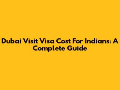 Dubai Visit Visa Cost For Indians: A Complete Guide