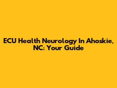 ECU Health Neurology In Ahoskie, NC: Your Guide