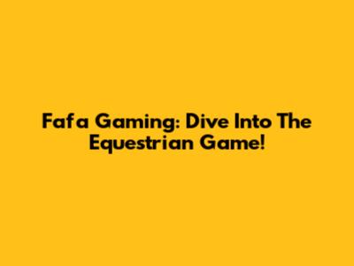 Fafa Gaming: Dive Into The Equestrian Game!