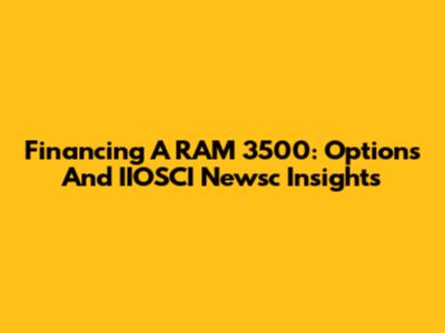 Financing A RAM 3500: Options And IIOSCI Newsc Insights