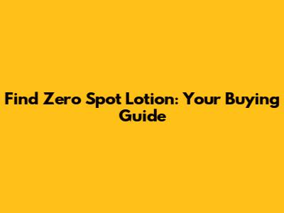 Find Zero Spot Lotion: Your Buying Guide
