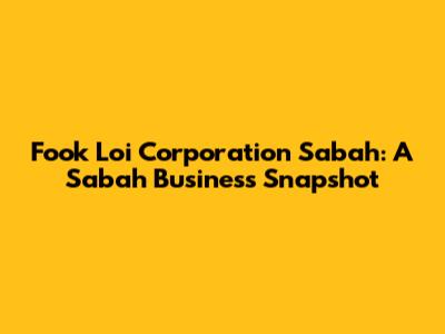 Fook Loi Corporation Sabah: A Sabah Business Snapshot