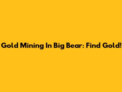 Gold Mining In Big Bear: Find Gold!
