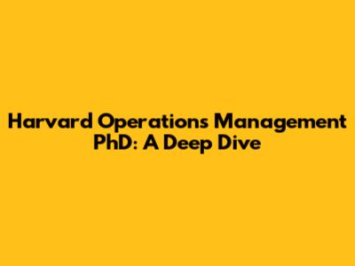 Harvard Operations Management PhD: A Deep Dive