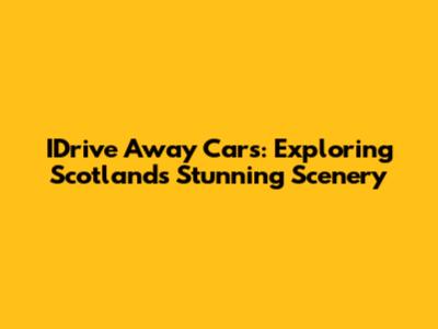 IDrive Away Cars: Exploring Scotland's Stunning Scenery