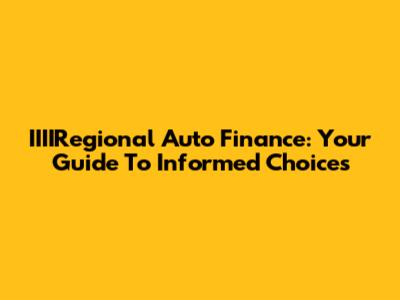 IIIIRegional Auto Finance: Your Guide To Informed Choices