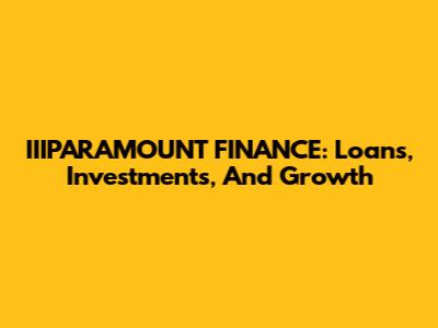 IIIPARAMOUNT FINANCE: Loans, Investments, And Growth