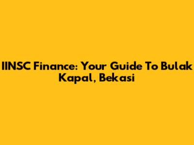 IINSC Finance: Your Guide To Bulak Kapal, Bekasi