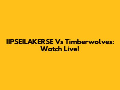 IIPSEILAKERSE Vs Timberwolves: Watch Live!
