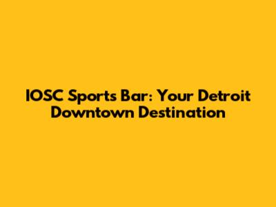 IOSC Sports Bar: Your Detroit Downtown Destination