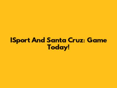ISport And Santa Cruz: Game Today!