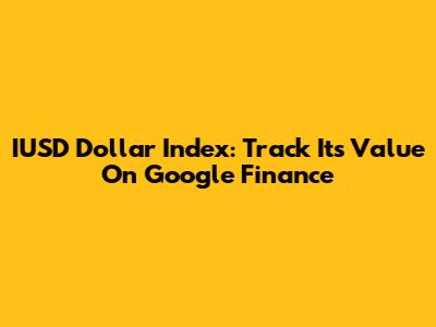 IUSD Dollar Index: Track Its Value On Google Finance