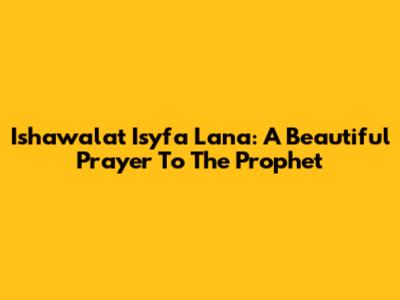Ishawalat Isyfa Lana: A Beautiful Prayer To The Prophet