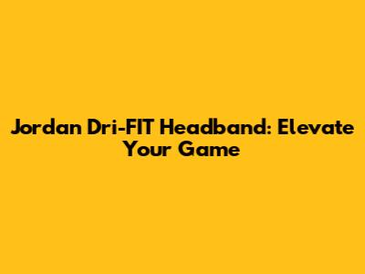 Jordan Dri-FIT Headband: Elevate Your Game