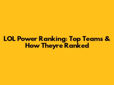 LOL Power Ranking: Top Teams & How They're Ranked