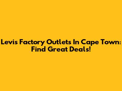 Levi's Factory Outlets In Cape Town: Find Great Deals!