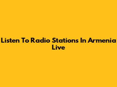 Listen To Radio Stations In Armenia Live