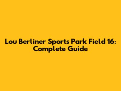 Lou Berliner Sports Park Field 16: Complete Guide