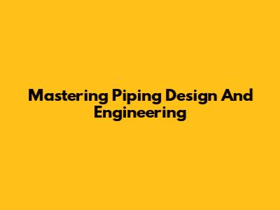 Mastering Piping Design And Engineering