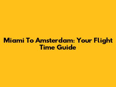Miami To Amsterdam: Your Flight Time Guide