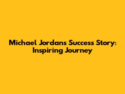 Michael Jordan's Success Story: Inspiring Journey