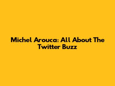 Michel Arouca: All About The Twitter Buzz