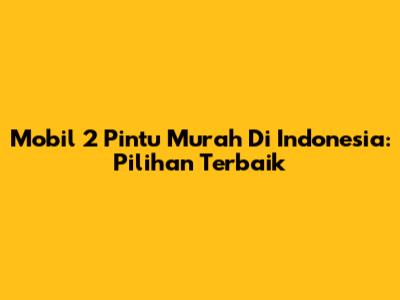 Mobil 2 Pintu Murah Di Indonesia: Pilihan Terbaik