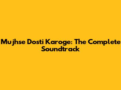 Mujhse Dosti Karoge: The Complete Soundtrack