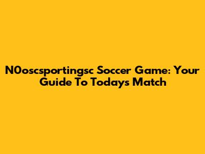 N0oscsportingsc Soccer Game: Your Guide To Today's Match
