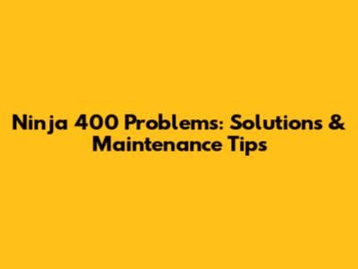 Ninja 400 Problems: Solutions & Maintenance Tips