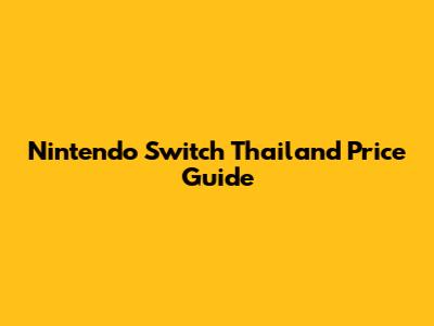 Nintendo Switch Thailand Price Guide