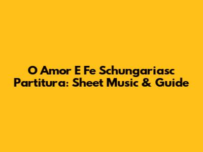 O Amor E Fe Schungariasc Partitura: Sheet Music & Guide